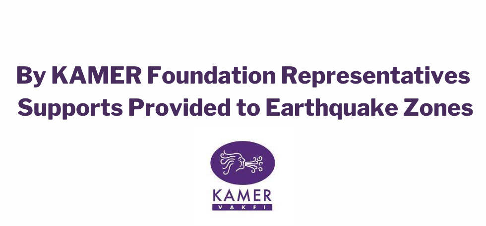 By KAMER Foundation Representatives Supports Provided to Earthquake Zones